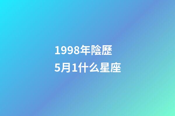 1998年陰歷5月1什么星座-第1張-星座運勢-玄機派