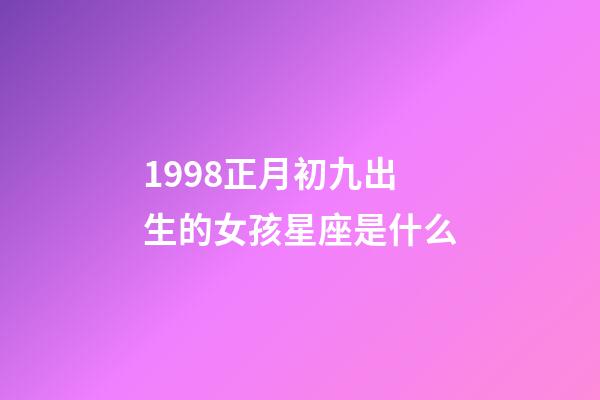1998正月初九出生的女孩星座是什么-第1張-星座運勢-玄機派
