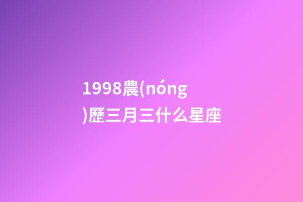1998農(nóng)歷三月三什么星座-第1張-星座運勢-玄機派