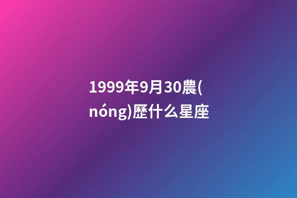 1999年9月30農(nóng)歷什么星座-第1張-星座運(yùn)勢(shì)-玄機(jī)派
