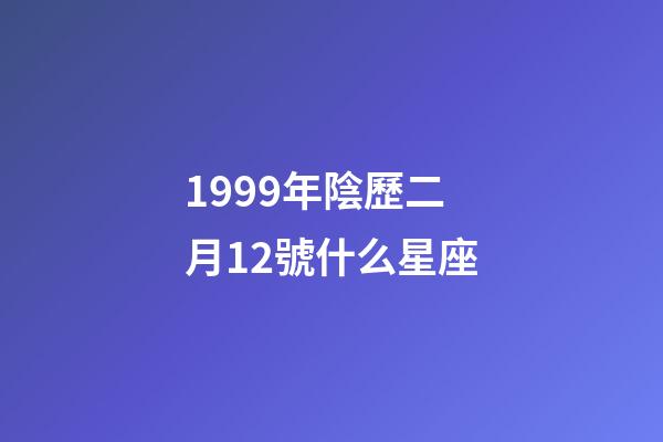 1999年陰歷二月12號什么星座-第1張-星座運勢-玄機派