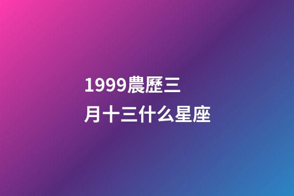 1999農歷三月十三什么星座-第1張-星座運勢-玄機派