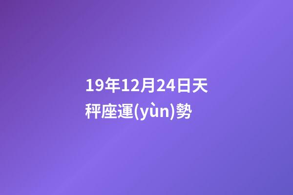 19年12月24日天秤座運(yùn)勢-第1張-星座運(yùn)勢-玄機(jī)派