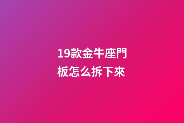19款金牛座門板怎么拆下來