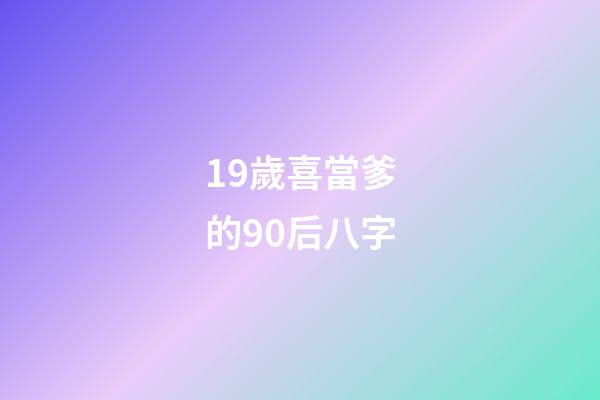 19歲喜當爹的90后八字