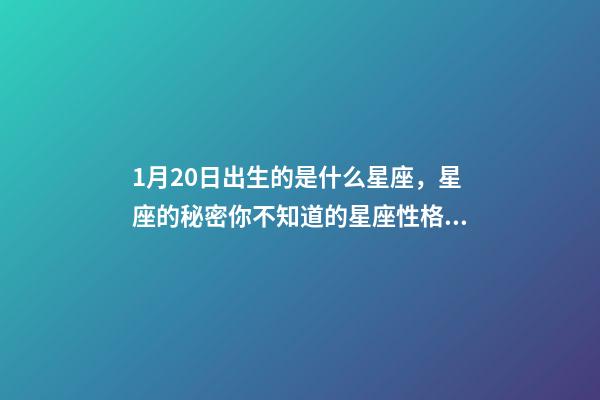 1月20日出生的是什么星座，星座的秘密你不知道的星座性格特征-第1張-觀點-玄機派