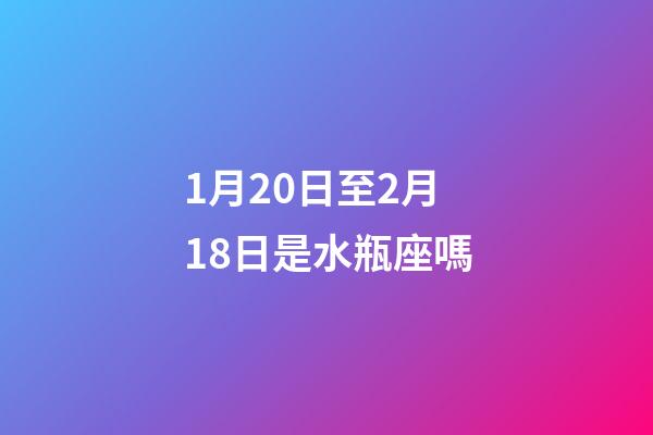 1月20日至2月18日是水瓶座嗎-第1張-星座運勢-玄機派