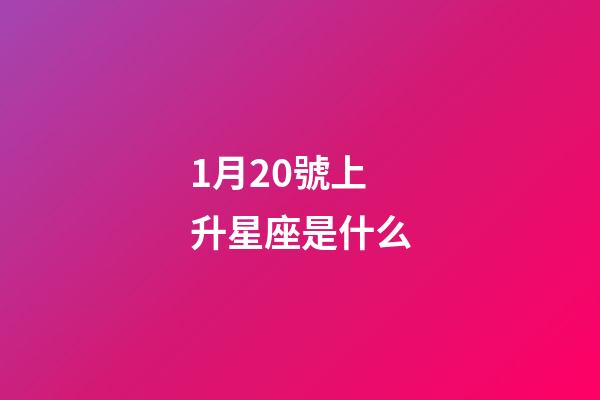 1月20號上升星座是什么-第1張-星座運勢-玄機派