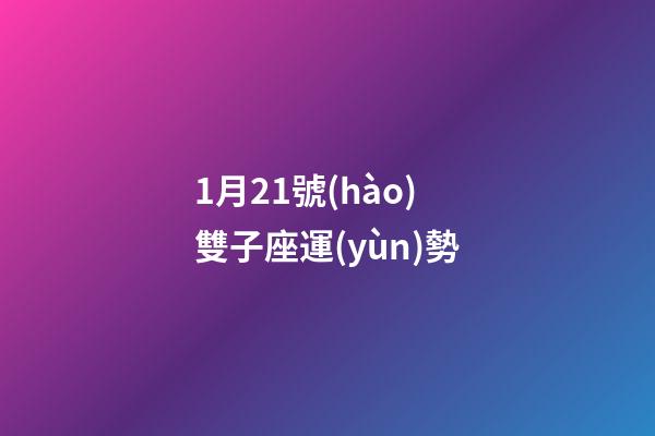1月21號(hào)雙子座運(yùn)勢-第1張-星座運(yùn)勢-玄機(jī)派