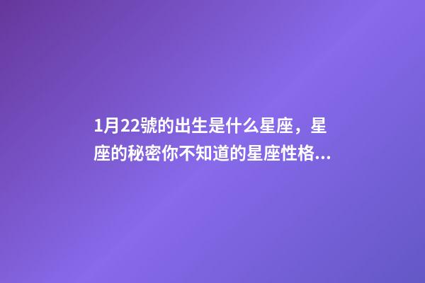 1月22號的出生是什么星座，星座的秘密你不知道的星座性格特征-第1張-觀點-玄機派