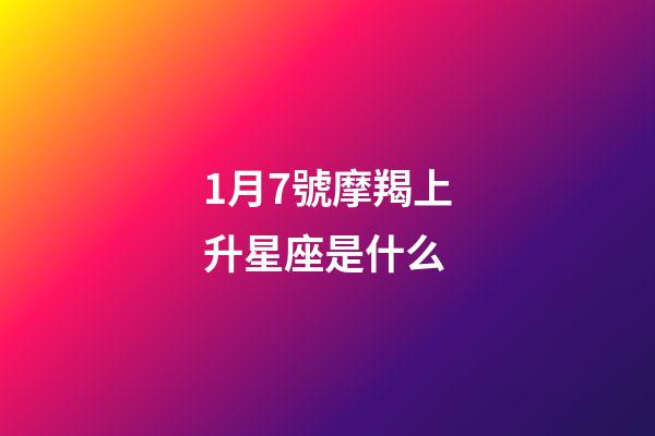 1月7號摩羯上升星座是什么-第1張-星座運勢-玄機派
