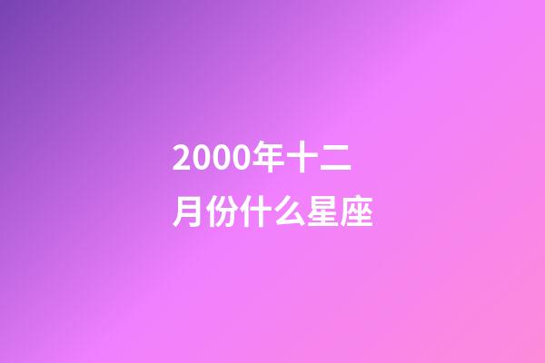 2000年十二月份什么星座-第1張-星座運勢-玄機派
