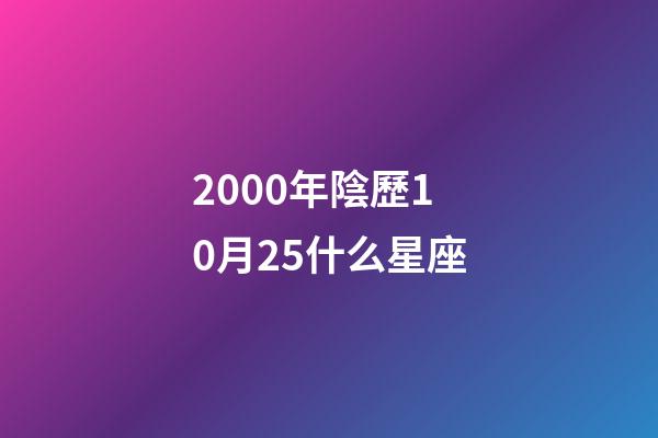 2000年陰歷10月25什么星座-第1張-星座運勢-玄機派