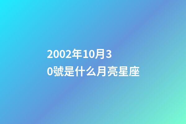 2002年10月30號是什么月亮星座-第1張-星座運勢-玄機派
