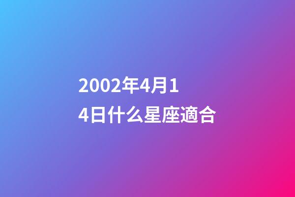 2002年4月14日什么星座適合-第1張-星座運(yùn)勢-玄機(jī)派