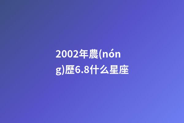2002年農(nóng)歷6.8什么星座-第1張-星座運勢-玄機派