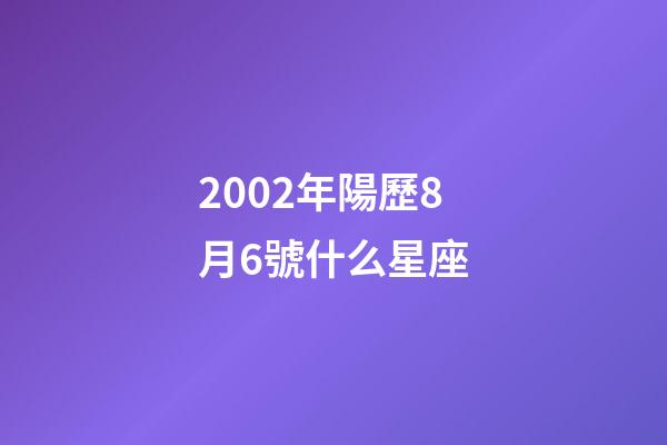 2002年陽歷8月6號什么星座-第1張-星座運勢-玄機派