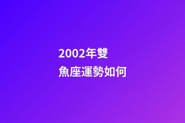 2002年雙魚座運勢如何-第1張-星座運勢-玄機派