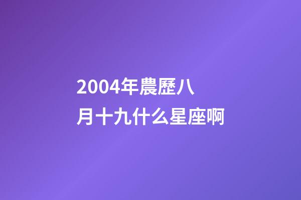 2004年農歷八月十九什么星座啊-第1張-星座運勢-玄機派