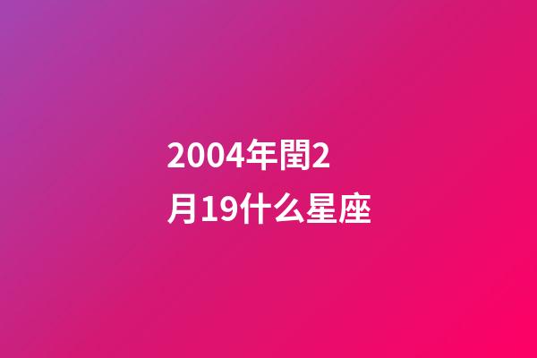 2004年閏2月19什么星座-第1張-星座運勢-玄機派