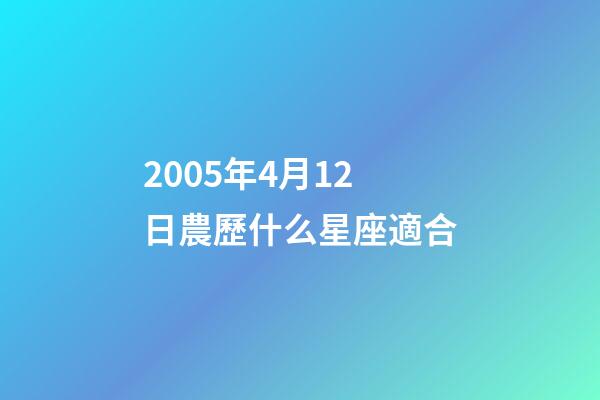 2005年4月12日農歷什么星座適合-第1張-星座運勢-玄機派