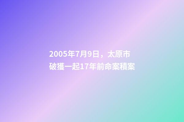 2005年7月9日，太原市破獲一起17年前命案積案-第1張-觀點-玄機派