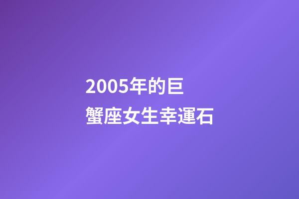 2005年的巨蟹座女生幸運石-第1張-星座運勢-玄機派