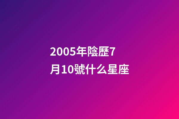 2005年陰歷7月10號什么星座-第1張-星座運(yùn)勢-玄機(jī)派