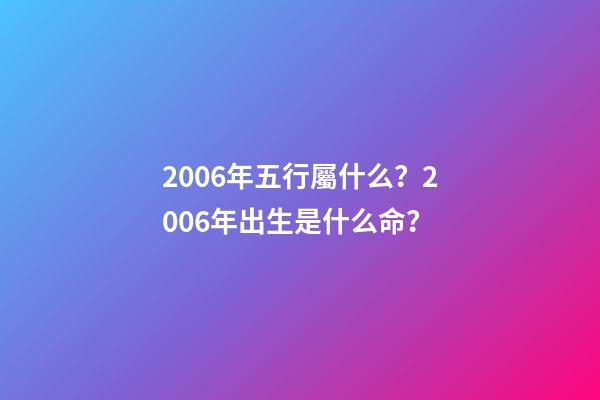 2006年五行屬什么？2006年出生是什么命？