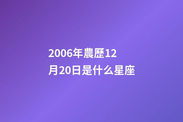 2006年農歷12月20日是什么星座（農歷2006年12月20日出生的性格特點）-第1張-星座運勢-玄機派