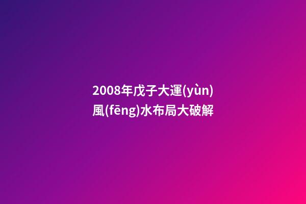 2008年戊子大運(yùn)風(fēng)水布局大破解