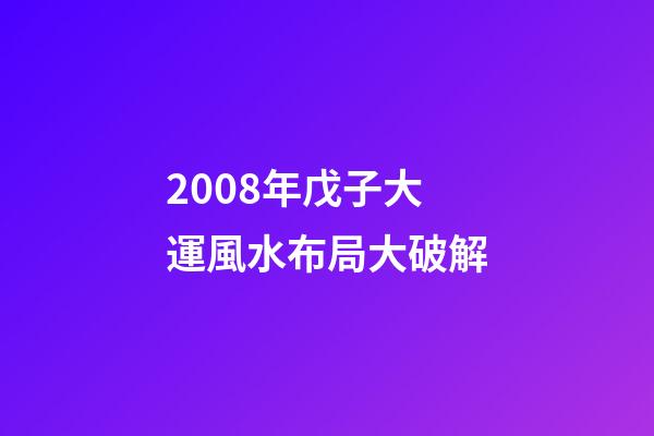 2008年戊子大運風水布局大破解