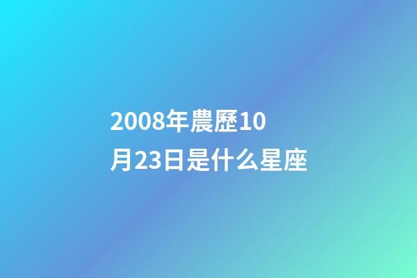 2008年農歷10月23日是什么星座（農歷2008年10月23日出生的性格特點）-第1張-星座運勢-玄機派