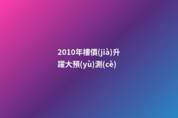 2010年樓價(jià)升躍大預(yù)測(cè)