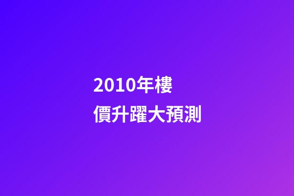 2010年樓價升躍大預測