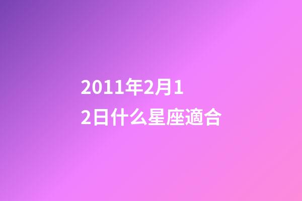 2011年2月12日什么星座適合-第1張-星座運勢-玄機(jī)派