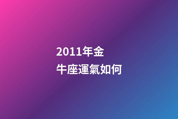 2011年金牛座運氣如何-第1張-星座運勢-玄機派