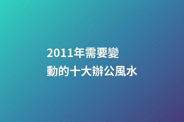 2011年需要變動的十大辦公風水