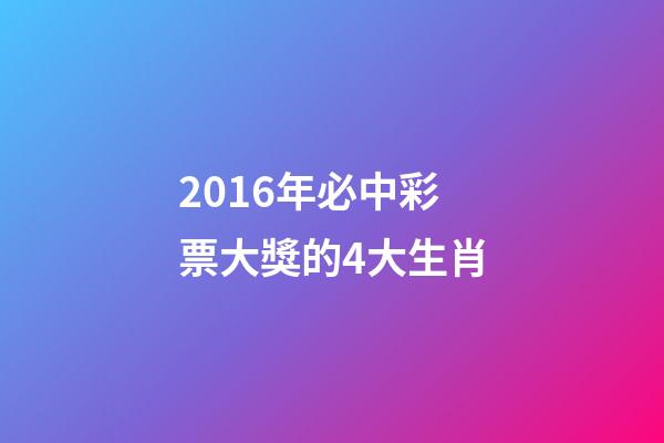 2016年必中彩票大獎的4大生肖-第1張-觀點-玄機派
