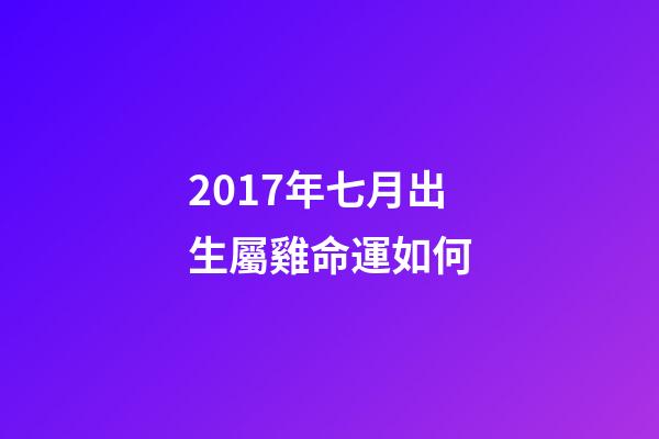 2017年七月出生屬雞命運如何(雞年快到了,本命年的朋友來看看明年的運程)-第1張-觀點-玄機派