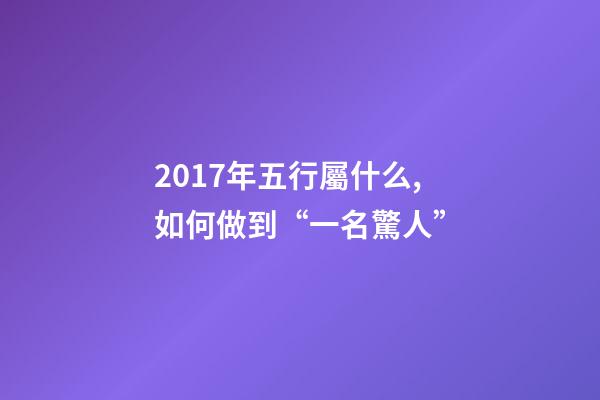 2017年五行屬什么,如何做到“一名驚人”-第1張-觀點-玄機派
