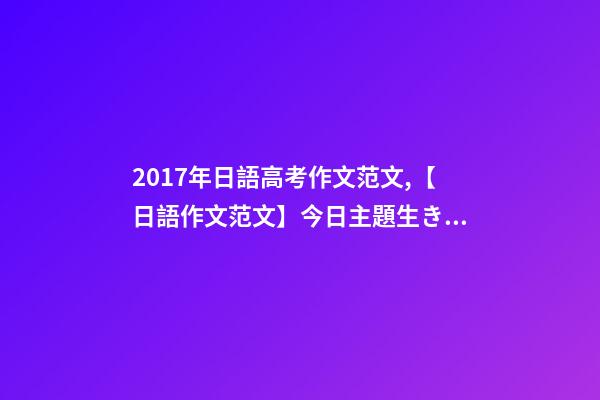 2017年日語高考作文范文,【日語作文范文】今日主題生きがい-第1張-觀點-玄機派