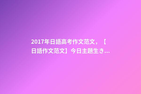 2017年日語高考作文范文，【日語作文范文】今日主題生きがい-第1張-觀點-玄機派