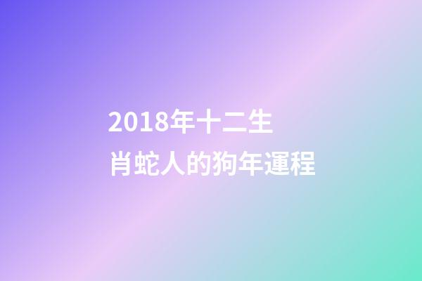 2018年十二生肖蛇人的狗年運程-第1張-觀點-玄機派