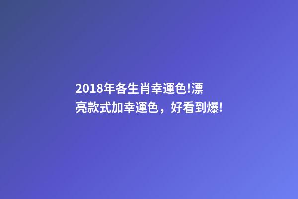 2018年各生肖幸運色!漂亮款式加幸運色，好看到爆!-第1張-觀點-玄機派