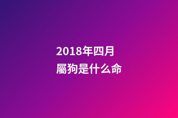 2018年四月屬狗是什么命(2018十二生肖運程【狗】旺犬拱福門)-第1張-觀點-玄機派