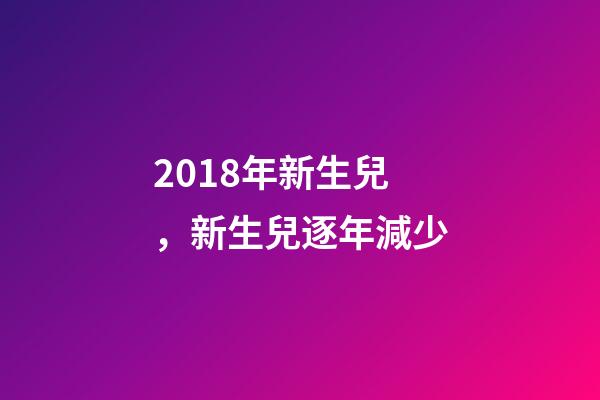2018年新生兒，新生兒逐年減少-第1張-觀點-玄機派