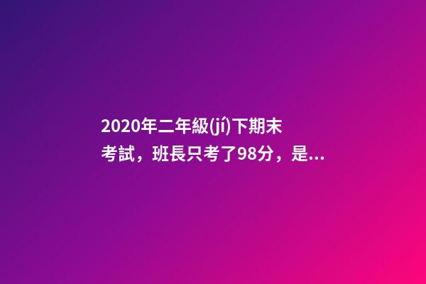 2020年二年級(jí)下期末考試，班長只考了98分，是粗心，還是題太難？-第1張-觀點(diǎn)-玄機(jī)派