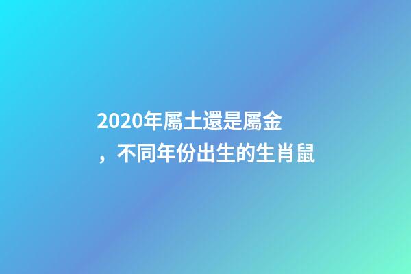 2020年屬土還是屬金，不同年份出生的生肖鼠-第1張-觀點-玄機派