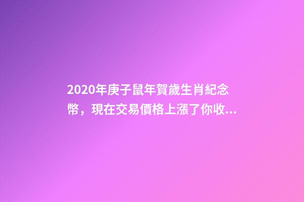 2020年庚子鼠年賀歲生肖紀念幣，現在交易價格上漲了你收藏過嗎？